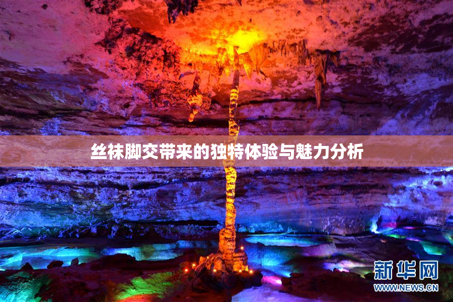 丝袜脚交带来的独特体验与魅力分析