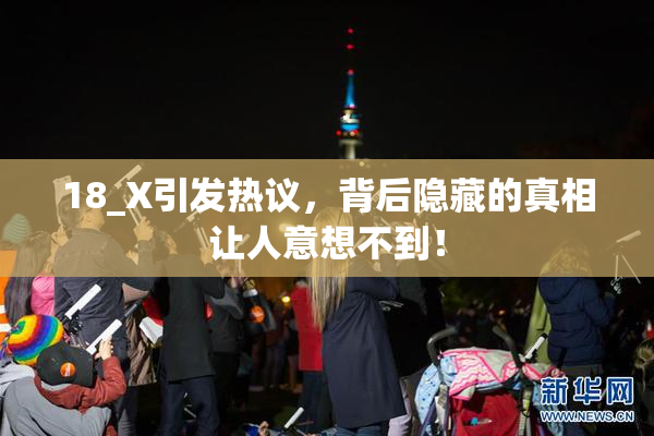 18_X引发热议，背后隐藏的真相让人意想不到！