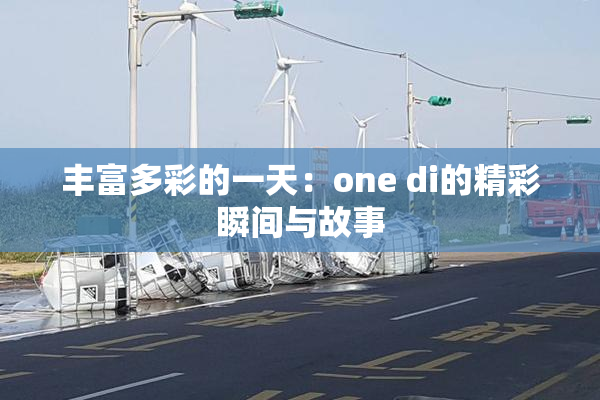 丰富多彩的一天：one di的精彩瞬间与故事