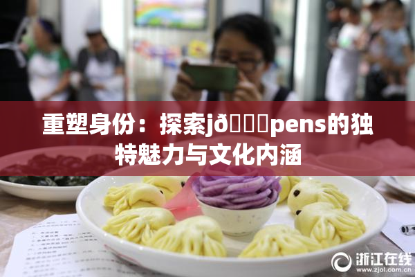 重塑身份：探索j🈚pens的独特魅力与文化内涵