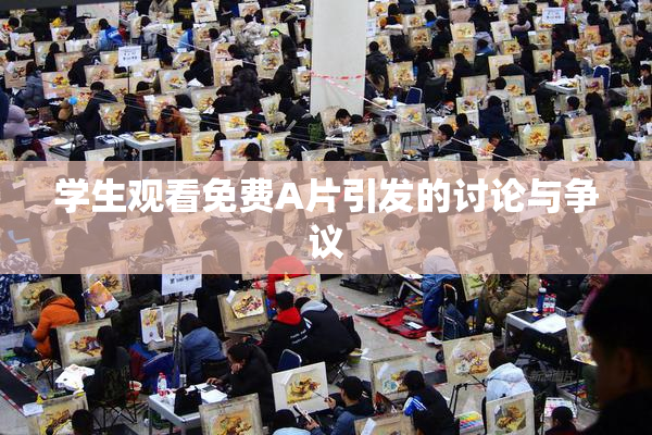 学生观看免费A片引发的讨论与争议