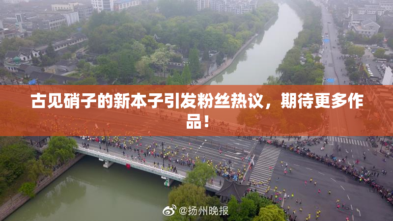 古见硝子的新本子引发粉丝热议，期待更多作品！
