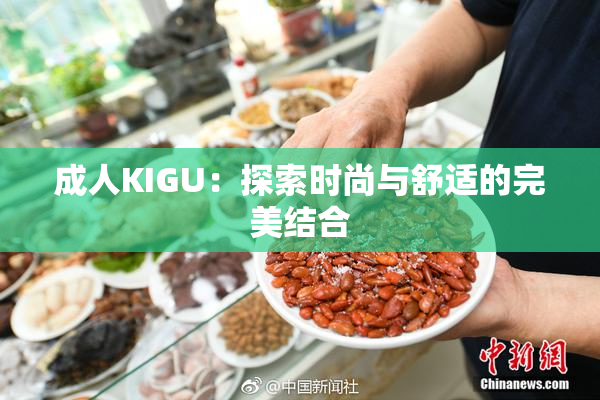 成人KIGU：探索时尚与舒适的完美结合