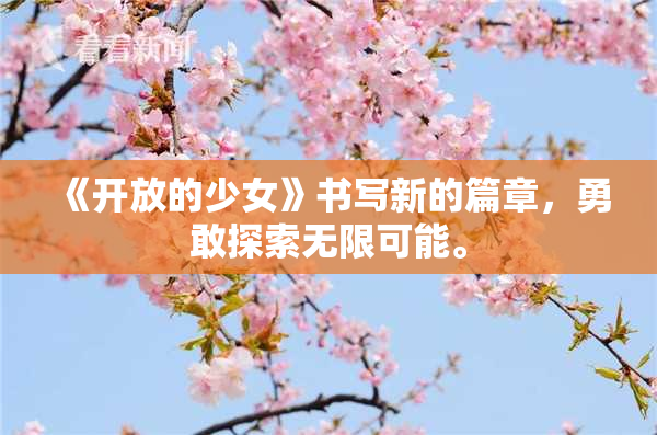 《开放的少女》书写新的篇章，勇敢探索无限可能。