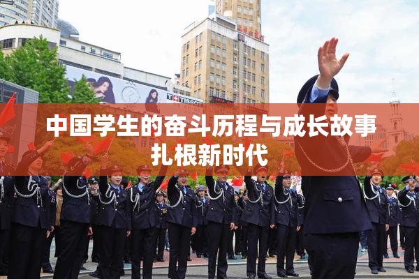 中国学生的奋斗历程与成长故事扎根新时代