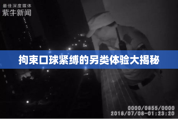 拘束口球紧缚的另类体验大揭秘