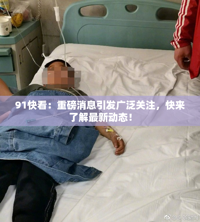 91快看：重磅消息引发广泛关注，快来了解最新动态！