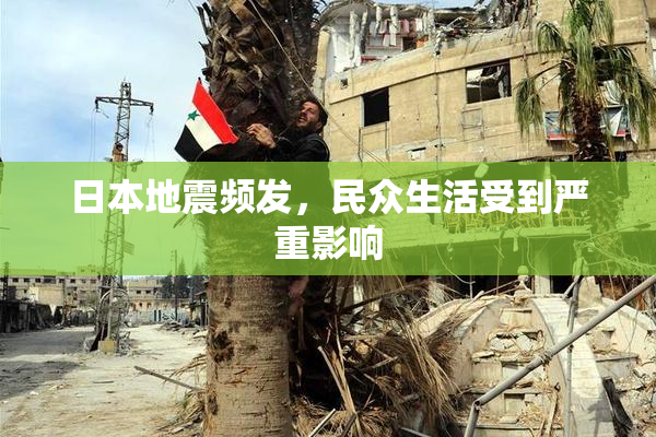 日本地震频发，民众生活受到严重影响