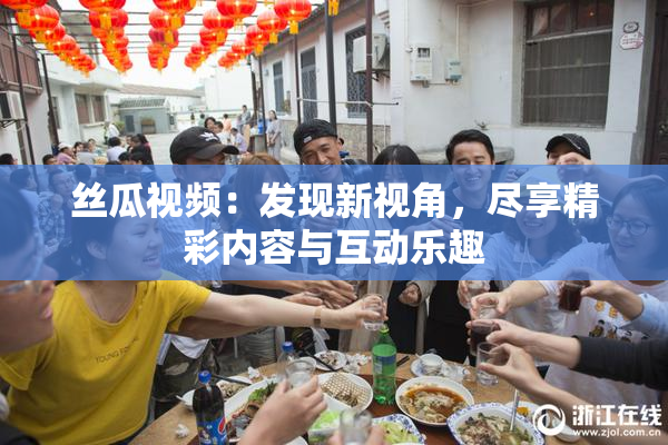 丝瓜视频：发现新视角，尽享精彩内容与互动乐趣
