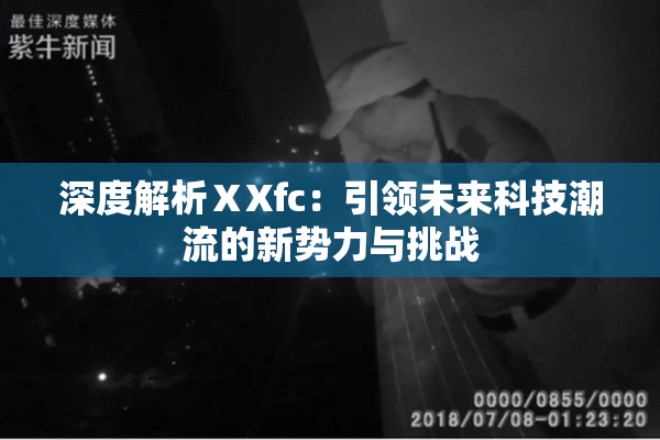 深度解析ⅩXfc：引领未来科技潮流的新势力与挑战