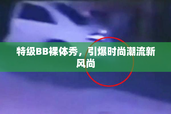 特级BB裸体秀，引爆时尚潮流新风尚