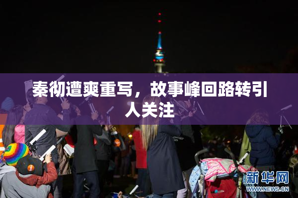 秦彻遭爽重写，故事峰回路转引人关注