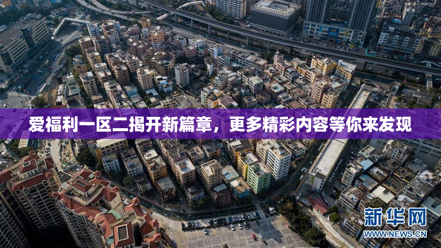 爱福利一区二揭开新篇章，更多精彩内容等你来发现