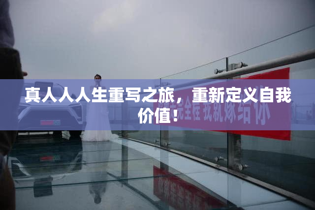 真人人人生重写之旅，重新定义自我价值！