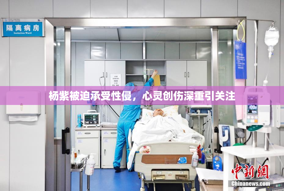 杨紫被迫承受性侵，心灵创伤深重引关注