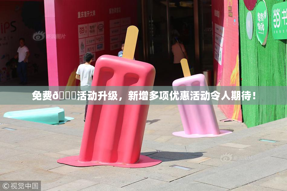免费🔞活动升级，新增多项优惠活动令人期待！