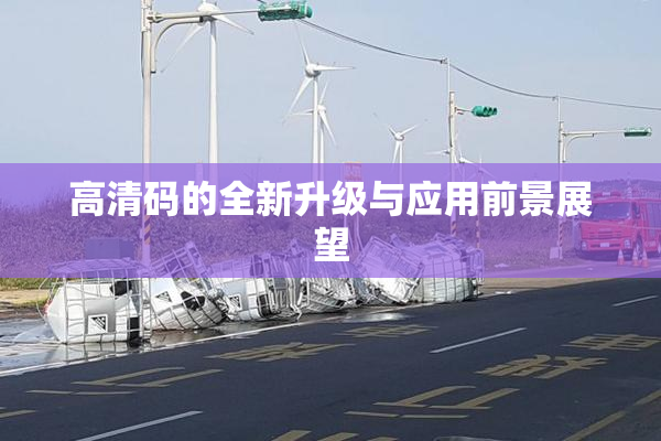 高清码的全新升级与应用前景展望