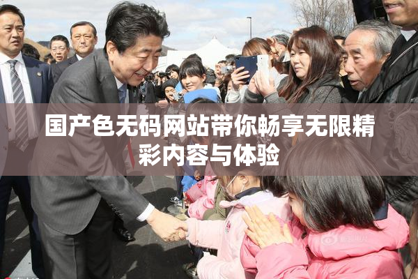 国产色无码网站带你畅享无限精彩内容与体验