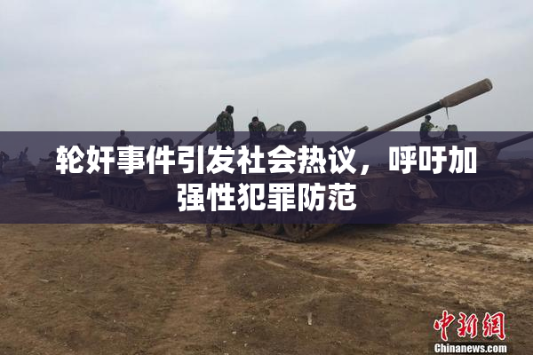 轮奸事件引发社会热议，呼吁加强性犯罪防范