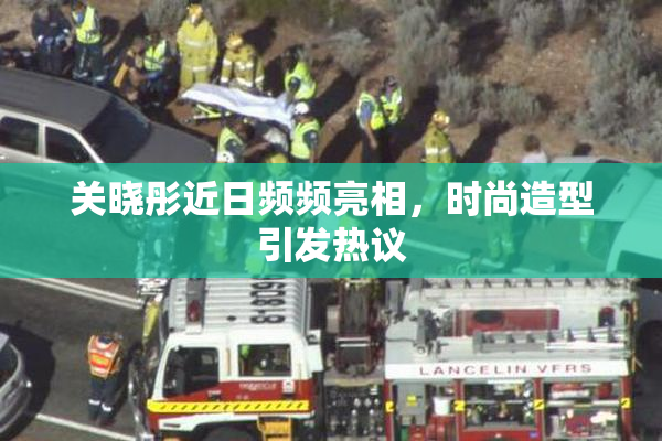 关晓彤近日频频亮相，时尚造型引发热议
