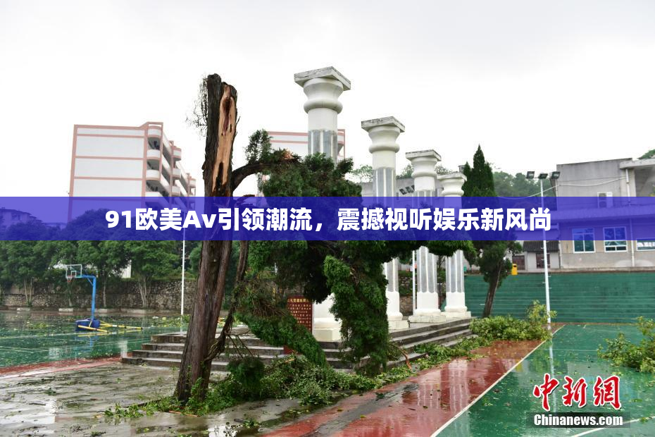 91欧美Av引领潮流，震撼视听娱乐新风尚