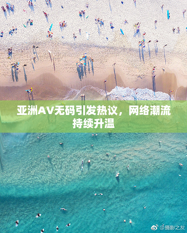 亚洲AV无码引发热议，网络潮流持续升温