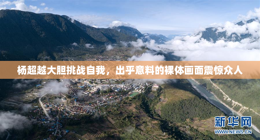 杨超越大胆挑战自我，出乎意料的裸体画面震惊众人