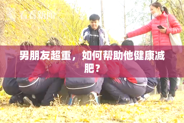 男朋友超重，如何帮助他健康减肥？