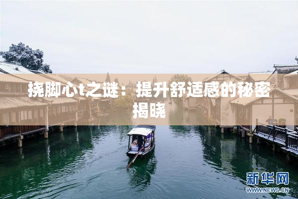 挠脚心t之谜：提升舒适感的秘密揭晓