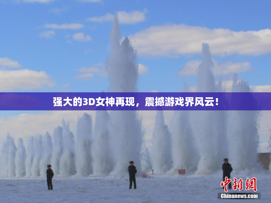 强大的3D女神再现，震撼游戏界风云！