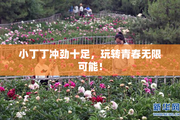 小丁丁冲劲十足，玩转青春无限可能！