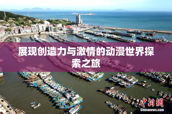 展现创造力与激情的动漫世界探索之旅