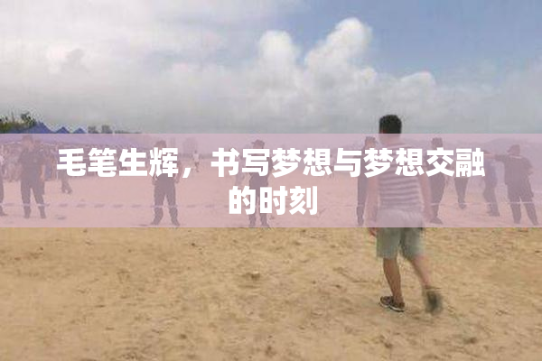 毛笔生辉，书写梦想与梦想交融的时刻