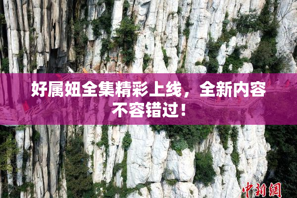 好属妞全集精彩上线，全新内容不容错过！