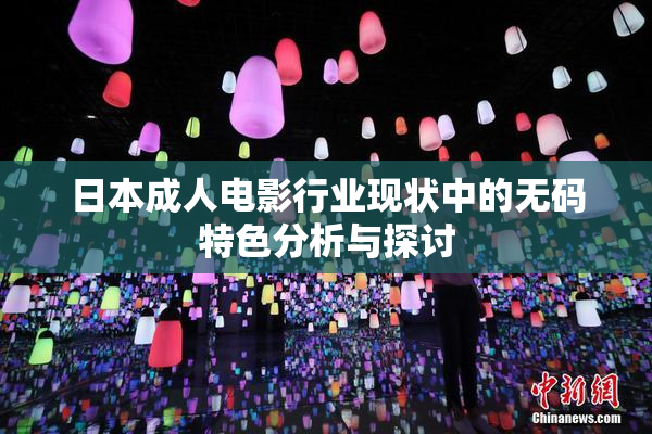日本成人电影行业现状中的无码特色分析与探讨