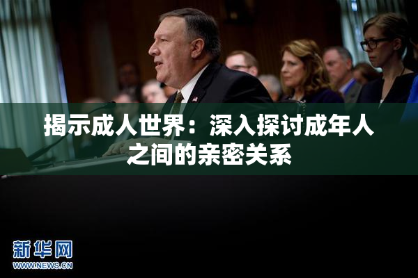 揭示成人世界：深入探讨成年人之间的亲密关系