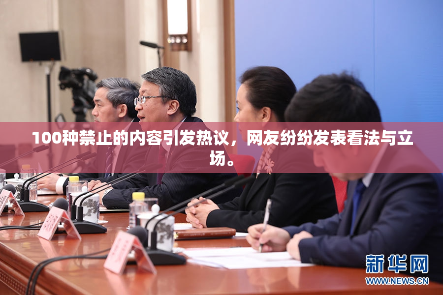 100种禁止的内容引发热议，网友纷纷发表看法与立场。