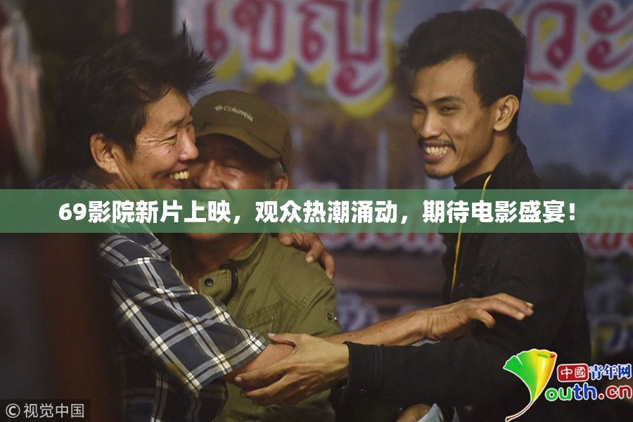 69影院新片上映，观众热潮涌动，期待电影盛宴！