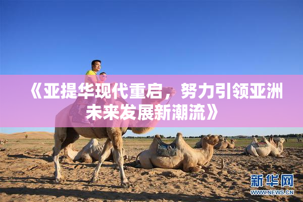 《亚提华现代重启，努力引领亚洲未来发展新潮流》