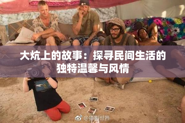 大炕上的故事：探寻民间生活的独特温馨与风情