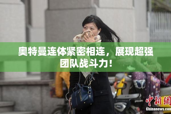 奥特曼连体紧密相连，展现超强团队战斗力！