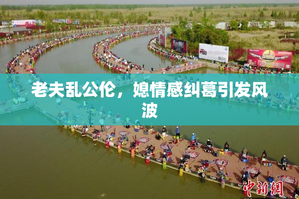 老夫乱公伦，媳情感纠葛引发风波