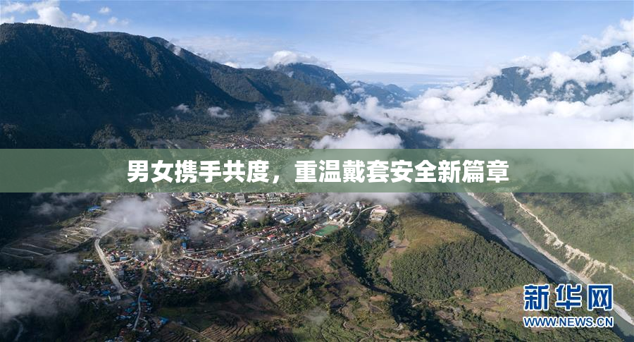 男女携手共度，重温戴套安全新篇章
