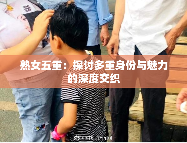 熟女五重：探讨多重身份与魅力的深度交织