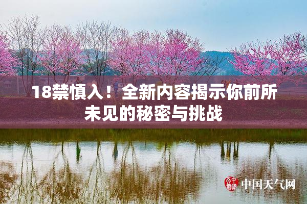 18禁慎入！全新内容揭示你前所未见的秘密与挑战