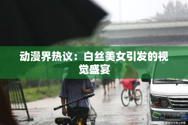 动漫界热议：白丝美女引发的视觉盛宴
