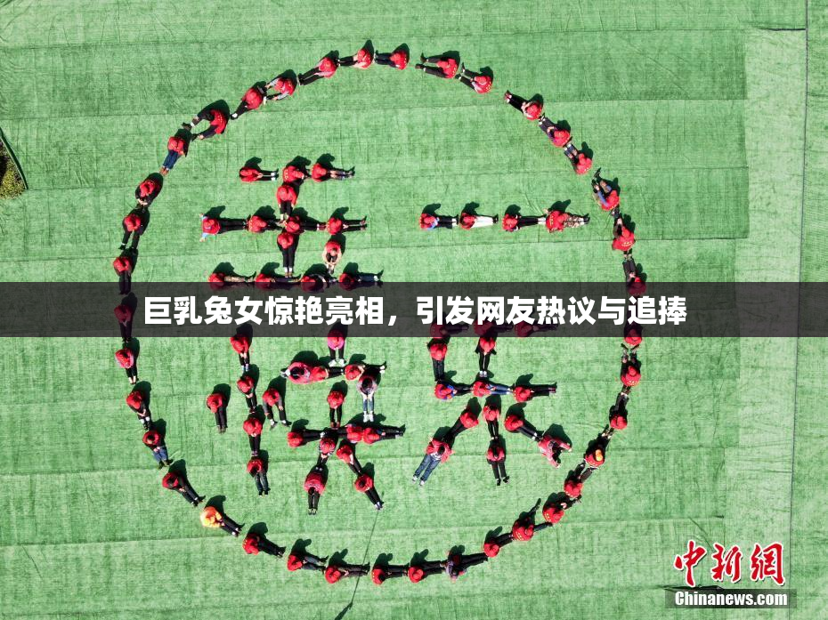 巨乳兔女惊艳亮相，引发网友热议与追捧