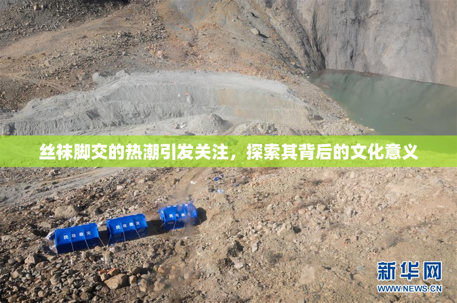 丝袜脚交的热潮引发关注，探索其背后的文化意义