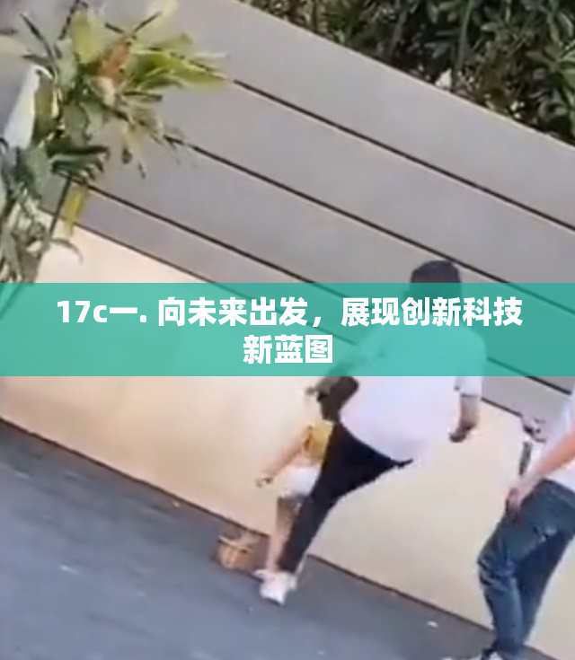 17c一. 向未来出发，展现创新科技新蓝图