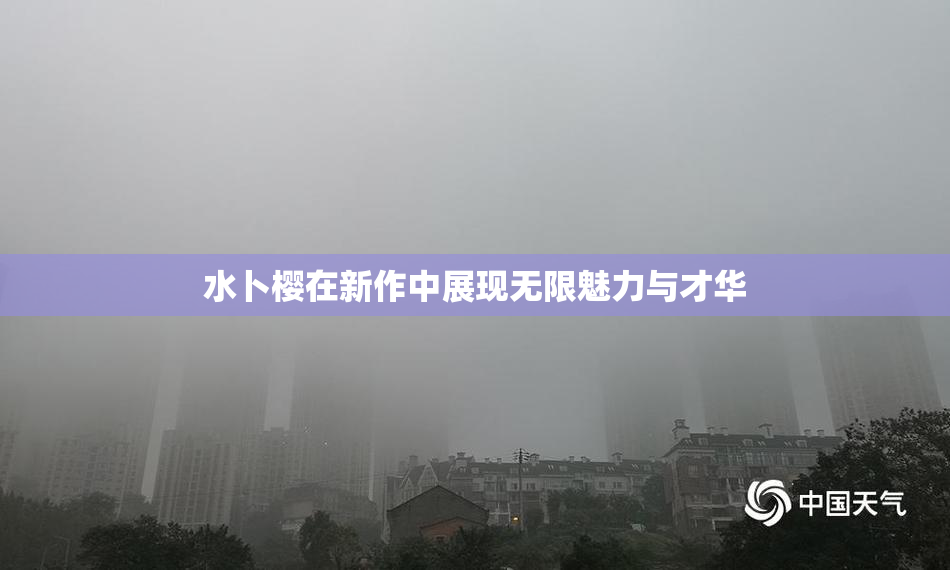 水卜樱在新作中展现无限魅力与才华